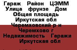 Гараж › Район ­ ЦЭММ › Улица ­ фрунзе › Дом ­ 16 › Общая площадь ­ 30 - Иркутская обл., Черемховский р-н, Черемхово г. Недвижимость » Гаражи   . Иркутская обл.